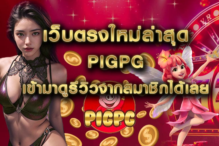 เว็บตรงใหม่ล่าสุด pigpg เข้ามาดูรีวิวจากสมาชิกได้เลย