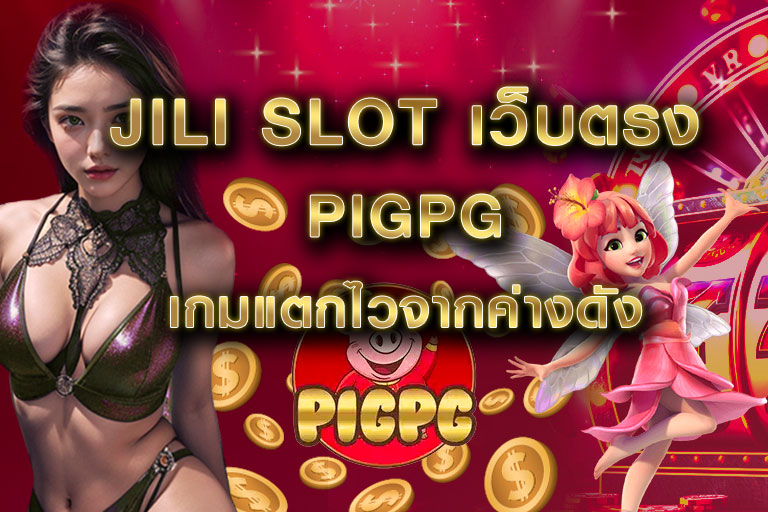 jili slot เว็บตรง pigpg เกมแตกไวจากค่างดัง